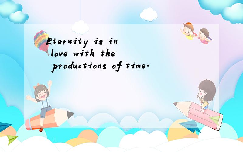 Eternity is in love with the productions of time.