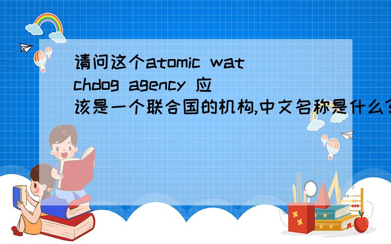 请问这个atomic watchdog agency 应该是一个联合国的机构,中文名称是什么?