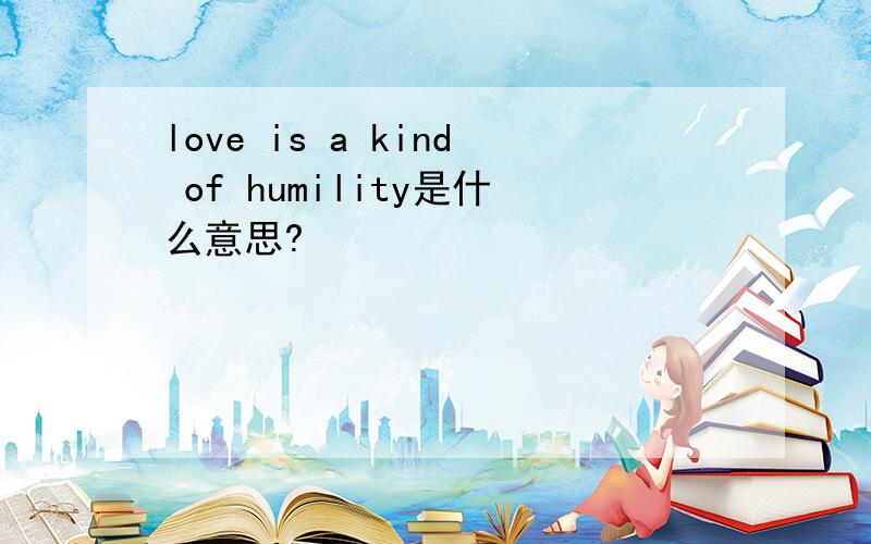 love is a kind of humility是什么意思?