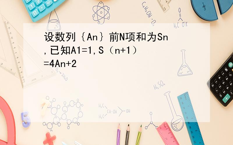 设数列｛An｝前N项和为Sn,已知A1=1,S（n+1）=4An+2