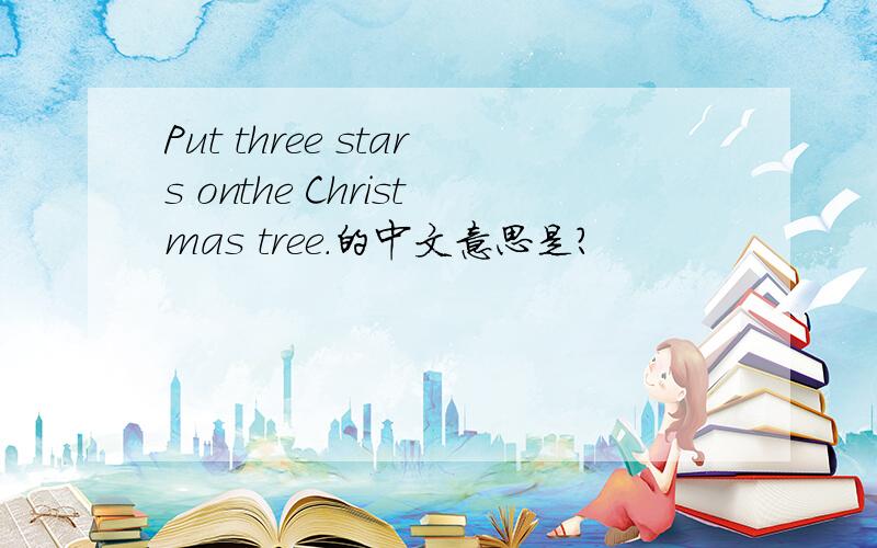 Put three stars onthe Christmas tree.的中文意思是?