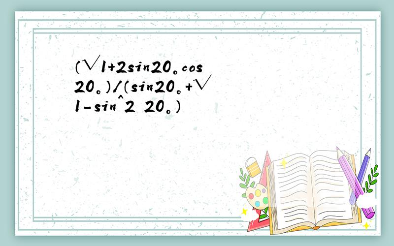 （√1+2sin20°cos20°）/（sin20°+√1-sin^2 20°）