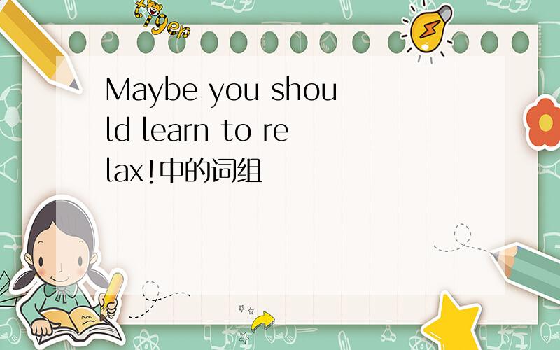 Maybe you should learn to relax!中的词组