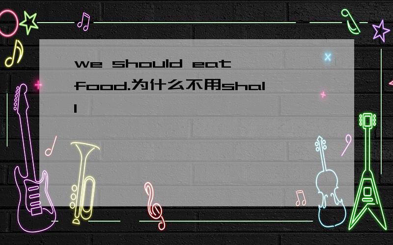 we should eat food.为什么不用shall