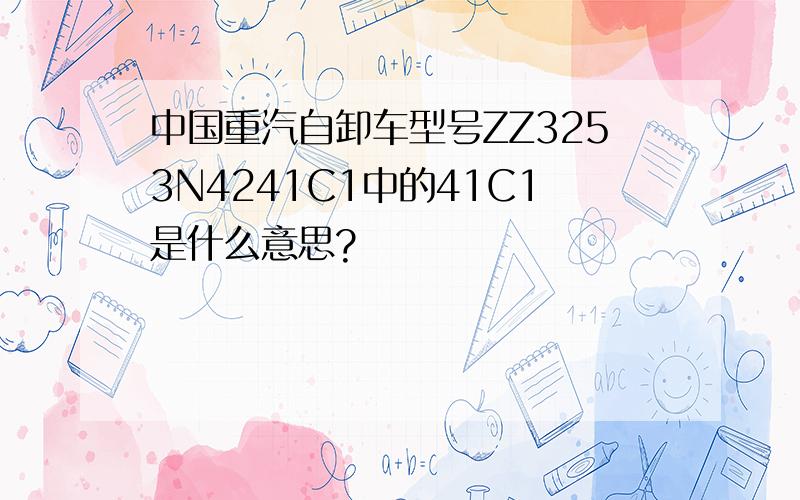 中国重汽自卸车型号ZZ3253N4241C1中的41C1是什么意思?