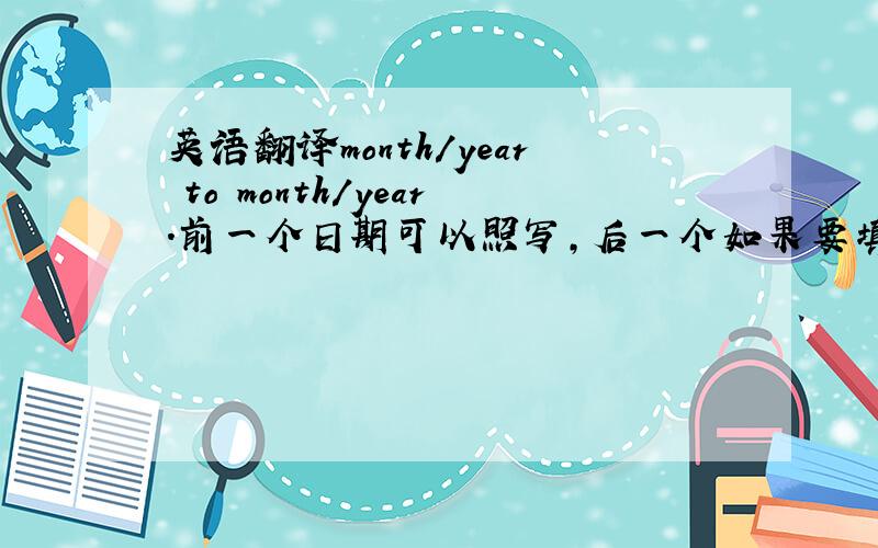 英语翻译month/year to month/year.前一个日期可以照写,后一个如果要填至今,怎么写呢