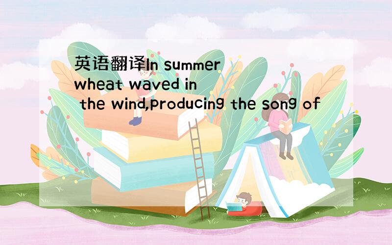 英语翻译In summer wheat waved in the wind,producing the song of