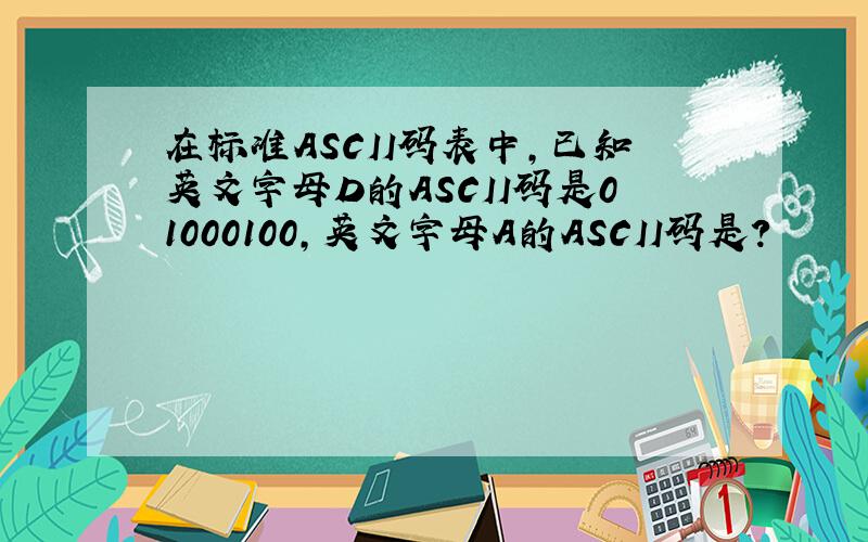 在标准ASCII码表中,已知英文字母D的ASCII码是01000100,英文字母A的ASCII码是?