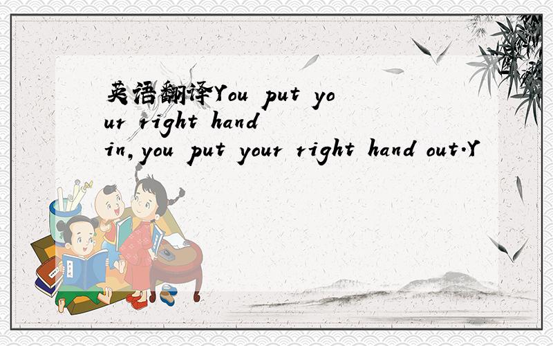 英语翻译You put your right hand in,you put your right hand out.Y