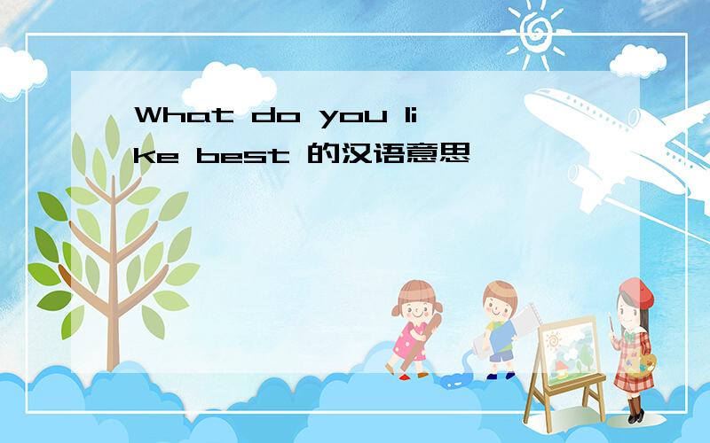 What do you like best 的汉语意思