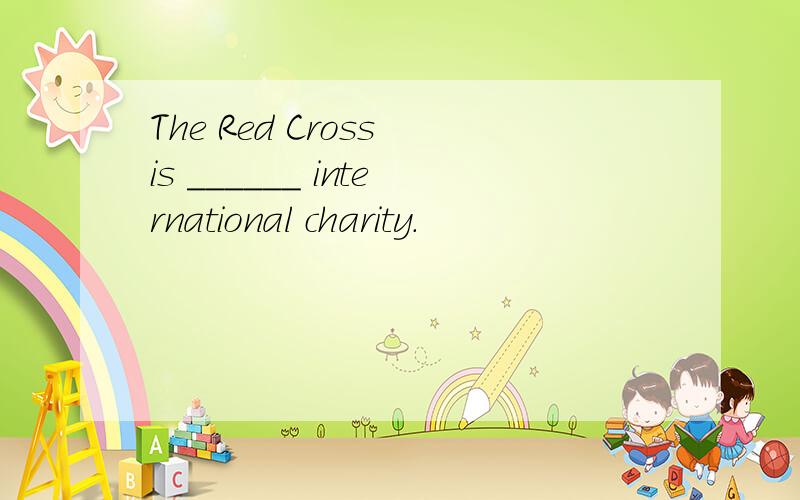 The Red Cross is ______ international charity.