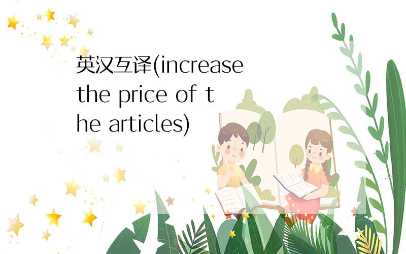 英汉互译(increase the price of the articles)