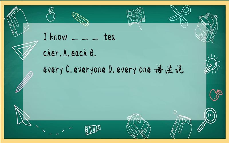I know ___ teacher.A.each B.every C.everyone D.every one 语法说