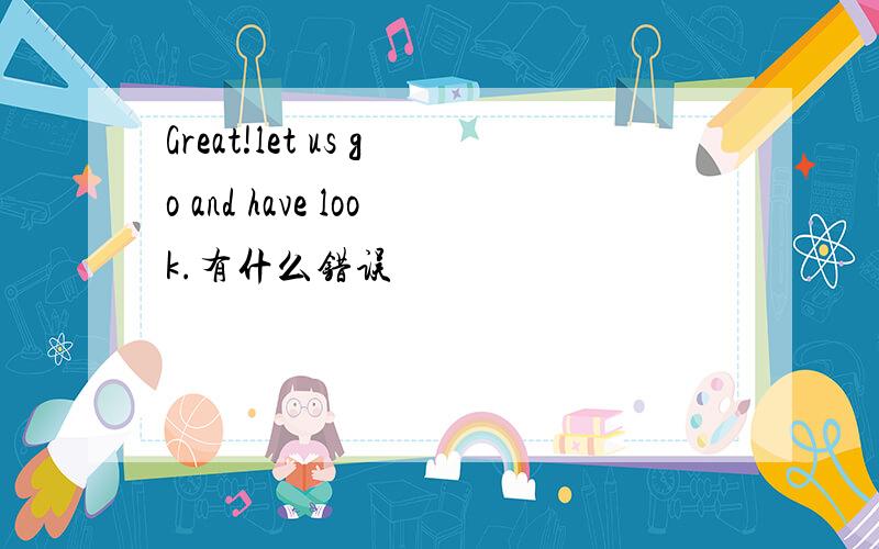 Great!let us go and have look.有什么错误