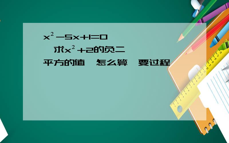x²-5x+1=0,求x²+2的负二平方的值,怎么算,要过程