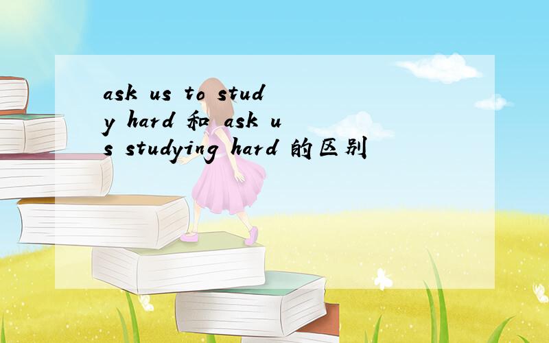 ask us to study hard 和 ask us studying hard 的区别