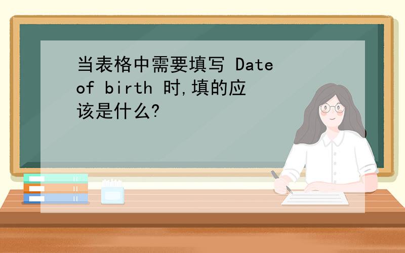 当表格中需要填写 Date of birth 时,填的应该是什么?