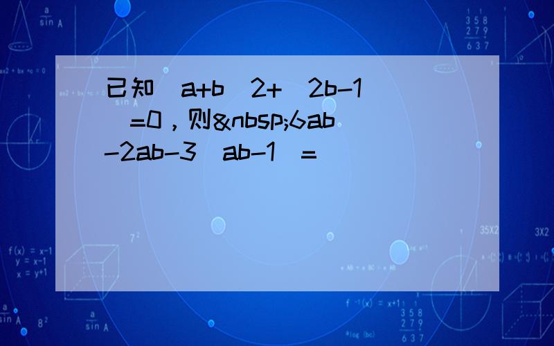 已知（a+b）2+|2b-1|=0，则 6ab-2ab-3（ab-1）=______．