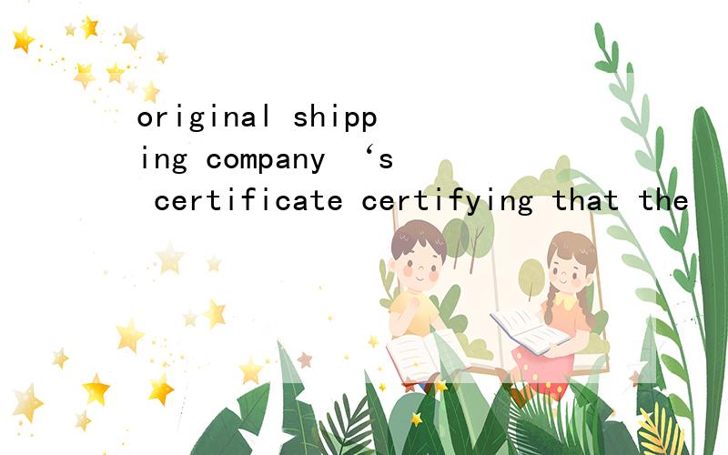 original shipping company ‘s certificate certifying that the