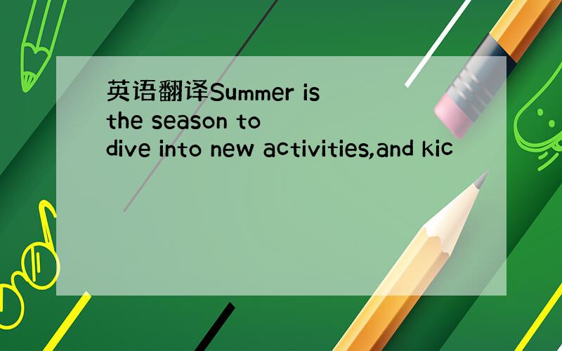 英语翻译Summer is the season to dive into new activities,and kic