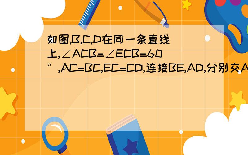 如图,B,C,D在同一条直线上,∠ACB=∠ECB=60°,AC=BC,EC=CD,连接BE,AD,分别交AC,CE于点