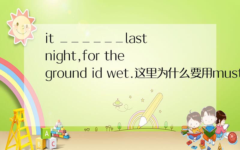 it ______last night,for the ground id wet.这里为什么要用must have r