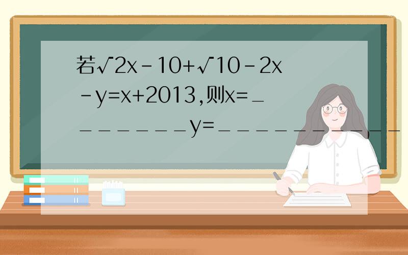 若√2x-10+√10-2x-y=x+2013,则x=_______y=__________