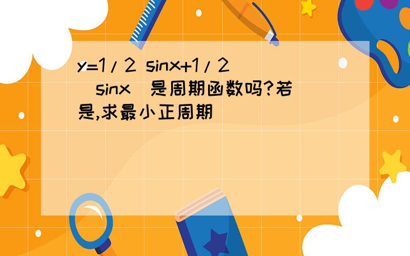 y=1/2 sinx+1/2|sinx|是周期函数吗?若是,求最小正周期