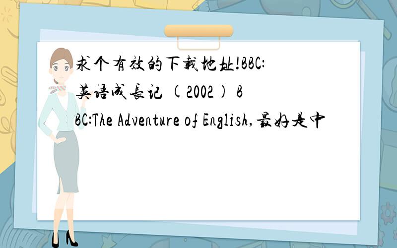 求个有效的下载地址!BBC:英语成长记 (2002) BBC:The Adventure of English,最好是中