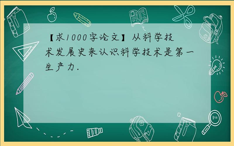 【求1000字论文】从科学技术发展史来认识科学技术是第一生产力.