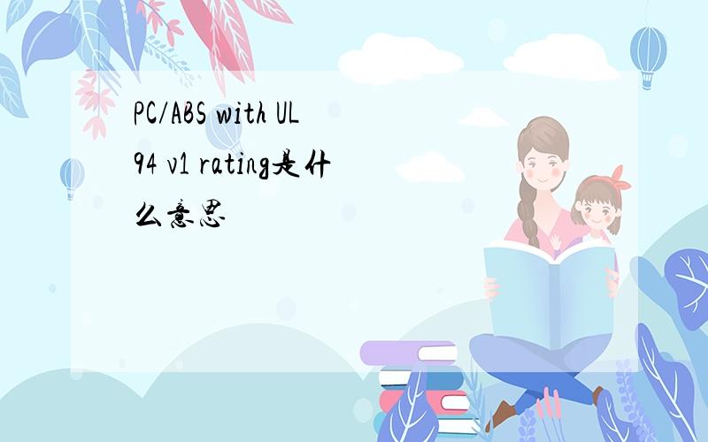 PC/ABS with UL94 v1 rating是什么意思