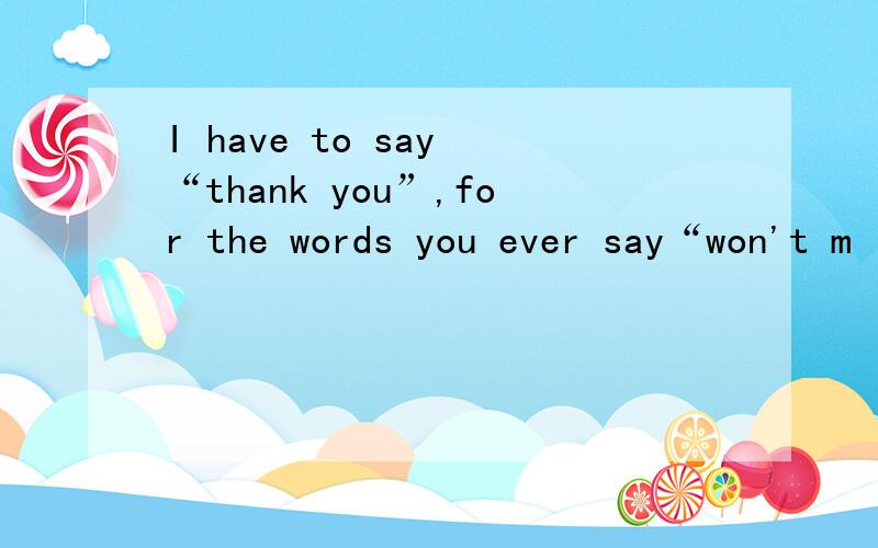 I have to say “thank you”,for the words you ever say“won't m