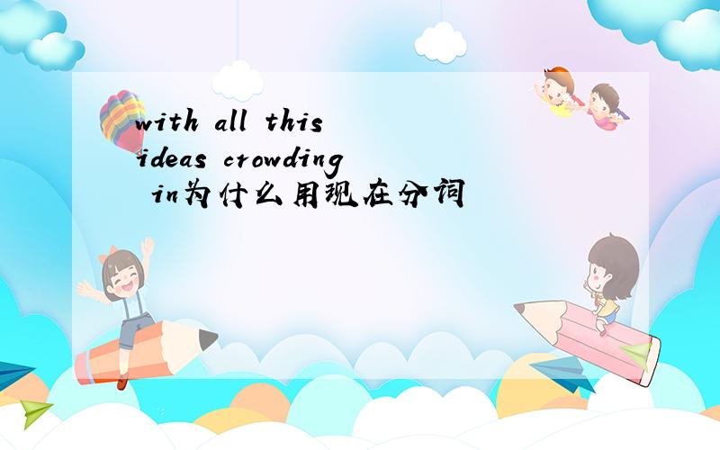 with all this ideas crowding in为什么用现在分词
