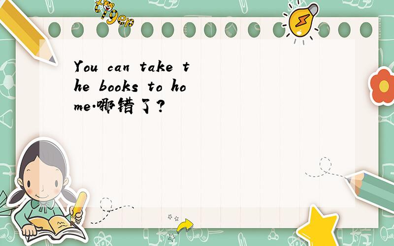 You can take the books to home.哪错了?
