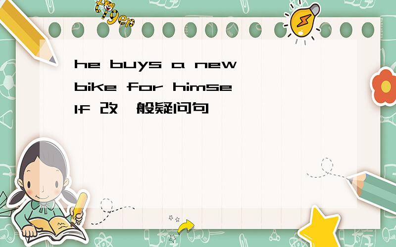 he buys a new bike for himself 改一般疑问句