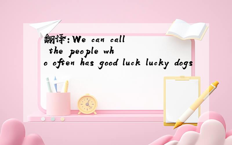 翻译：We can call the people who often has good luck lucky dogs