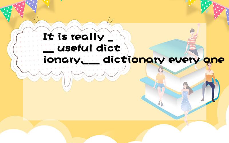 It is really ___ useful dictionary,___ dictionary every one