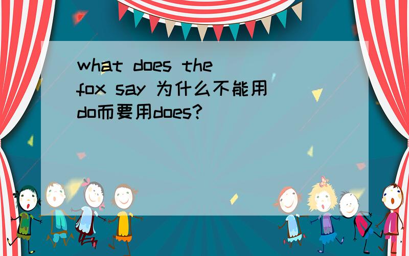 what does the fox say 为什么不能用do而要用does?