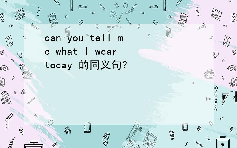 can you tell me what I wear today 的同义句?