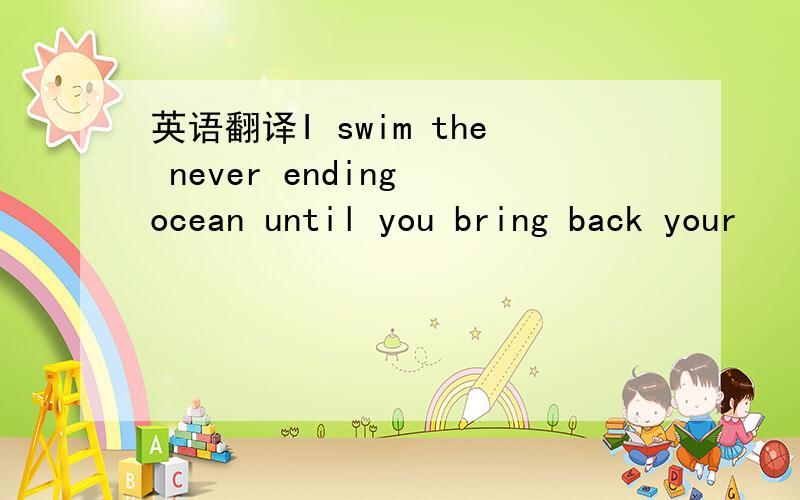 英语翻译I swim the never ending ocean until you bring back your