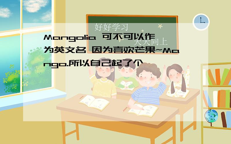 Mangolia 可不可以作为英文名 因为喜欢芒果~Mango.所以自己起了个,
