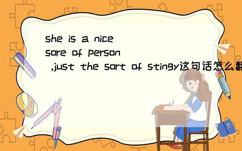 she is a nice sore of person ,just the sort of stingy这句话怎么翻译