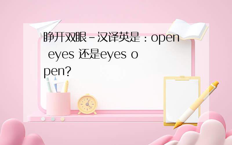 睁开双眼-汉译英是：open eyes 还是eyes open?