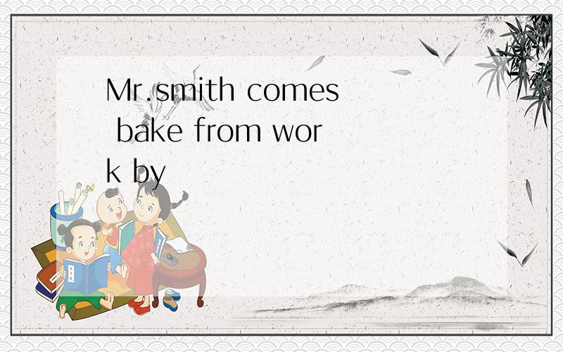 Mr.smith comes bake from work by