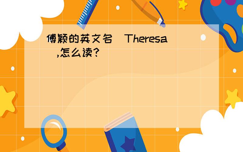 傅颖的英文名（Theresa）,怎么读?