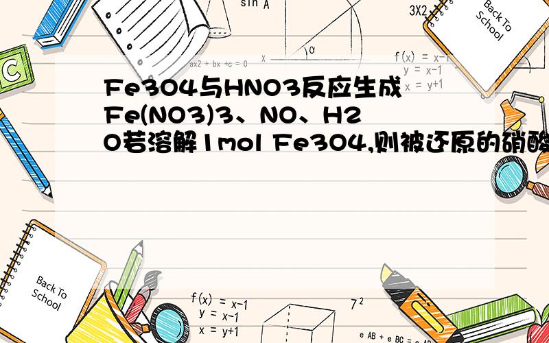 Fe3O4与HNO3反应生成Fe(NO3)3、NO、H2O若溶解1mol Fe3O4,则被还原的硝酸是 A．1/2mol