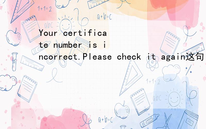Your certificate number is incorrect.Please check it again这句