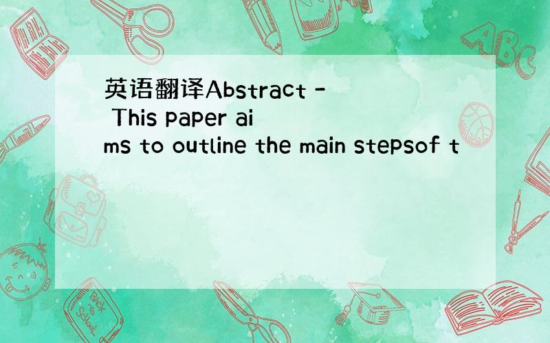 英语翻译Abstract - This paper aims to outline the main stepsof t