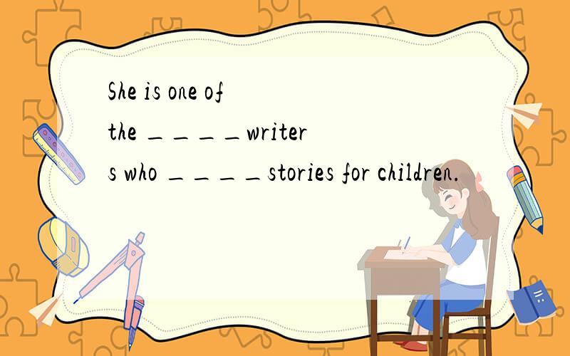 She is one of the ____writers who ____stories for children.