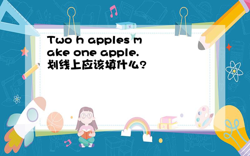 Two h apples make one apple.划线上应该填什么?